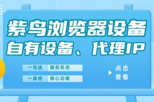 紫鸟浏览器设备、自有设备和代理IP有什么区别,一个表格帮你快速梳理它们的核心区别